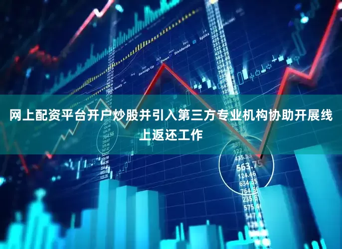 网上配资平台开户炒股并引入第三方专业机构协助开展线上返还工作