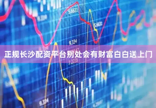 正规长沙配资平台别处会有财富白白送上门