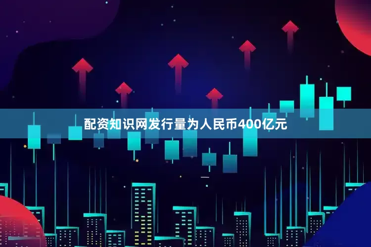 配资知识网发行量为人民币400亿元