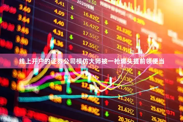 线上开户的证券公司模仿大师被一枪爆头提前领便当