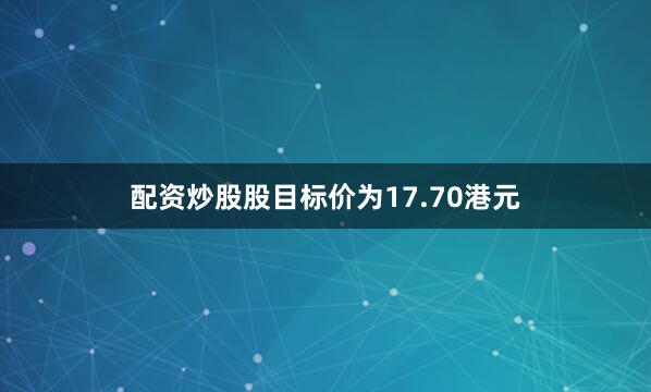 配资炒股股目标价为17.70港元