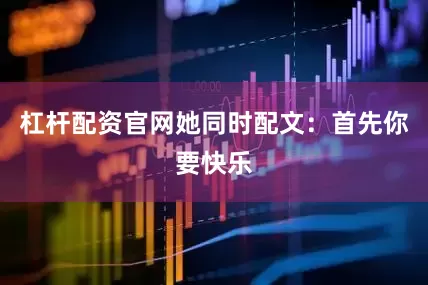 杠杆配资官网她同时配文：首先你要快乐