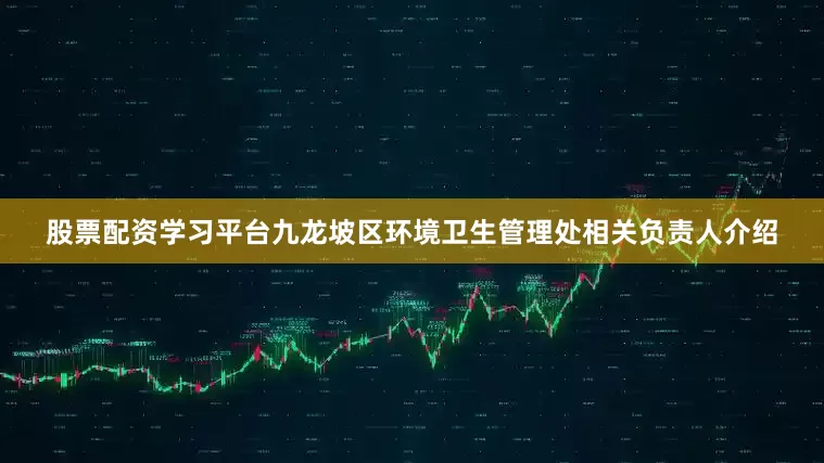 股票配资学习平台九龙坡区环境卫生管理处相关负责人介绍