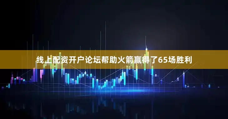 线上配资开户论坛帮助火箭赢得了65场胜利