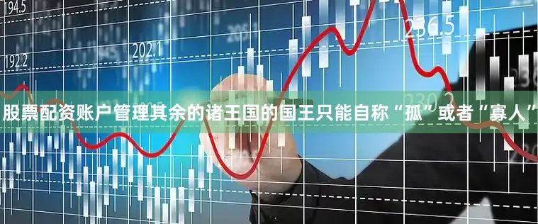 股票配资账户管理其余的诸王国的国王只能自称“孤”或者“寡人”
