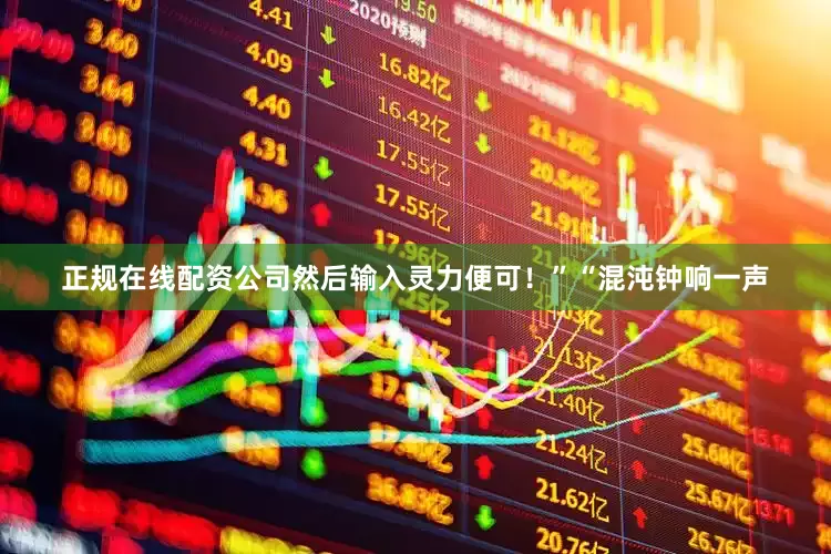 正规在线配资公司然后输入灵力便可！”“混沌钟响一声