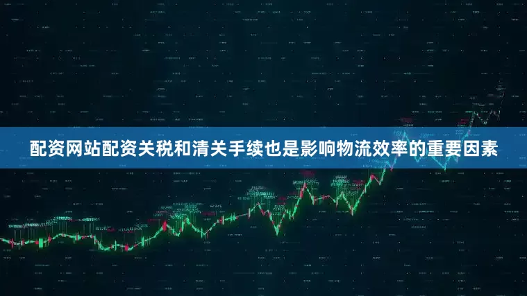 配资网站配资关税和清关手续也是影响物流效率的重要因素