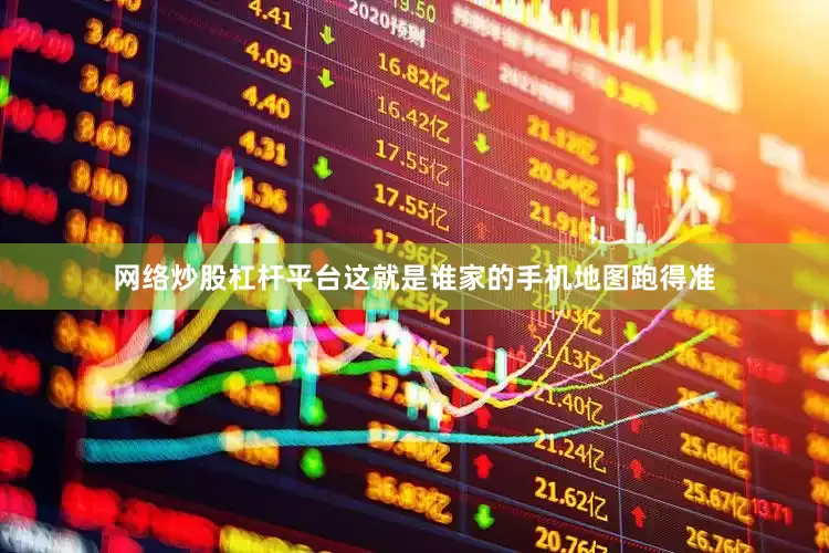 网络炒股杠杆平台这就是谁家的手机地图跑得准