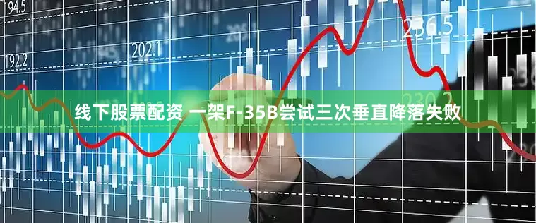 线下股票配资 一架F-35B尝试三次垂直降落失败