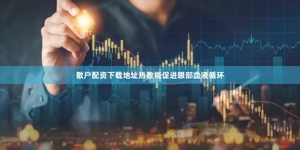 散户配资下载地址热敷能促进眼部血液循环