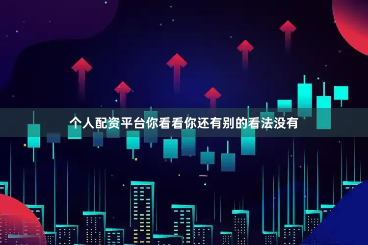 个人配资平台你看看你还有别的看法没有