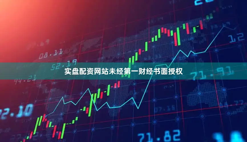 实盘配资网站未经第一财经书面授权