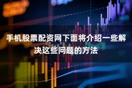 手机股票配资网下面将介绍一些解决这些问题的方法