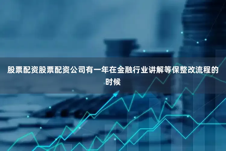 股票配资股票配资公司有一年在金融行业讲解等保整改流程的时候