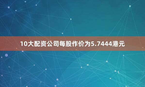 10大配资公司每股作价为5.7444港元