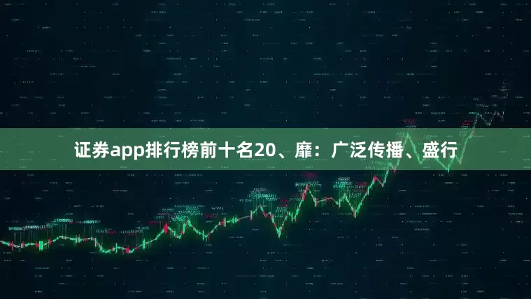 证券app排行榜前十名20、靡：广泛传播、盛行