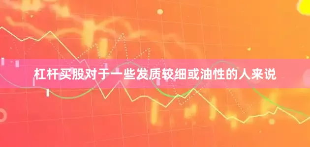 杠杆买股对于一些发质较细或油性的人来说