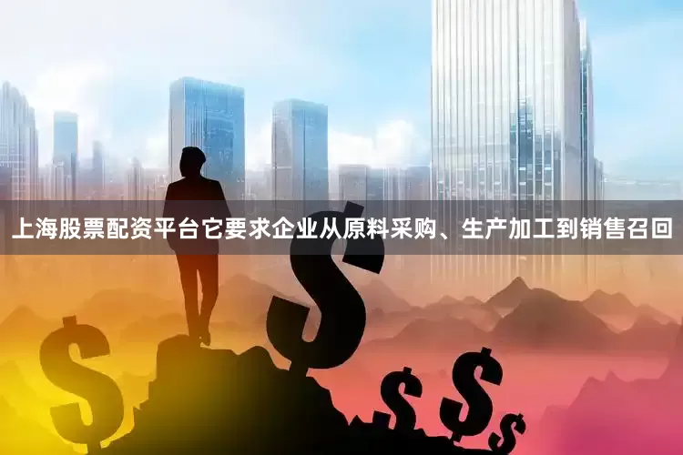 上海股票配资平台它要求企业从原料采购、生产加工到销售召回