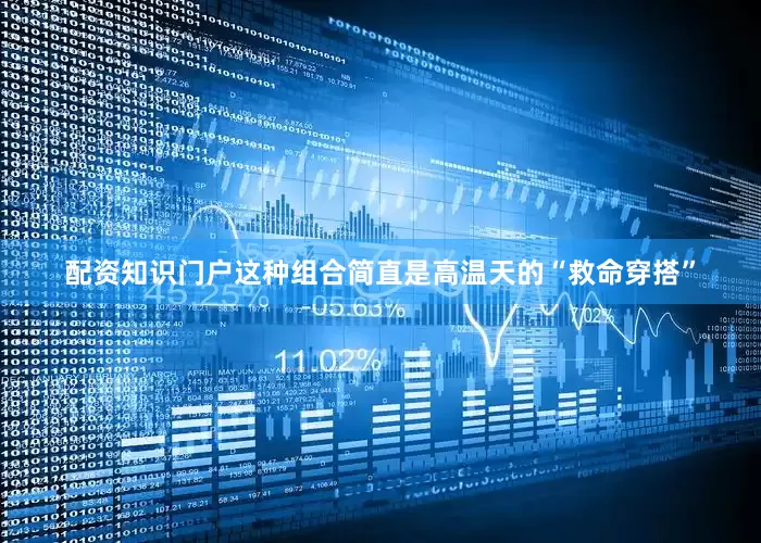 配资知识门户这种组合简直是高温天的“救命穿搭”