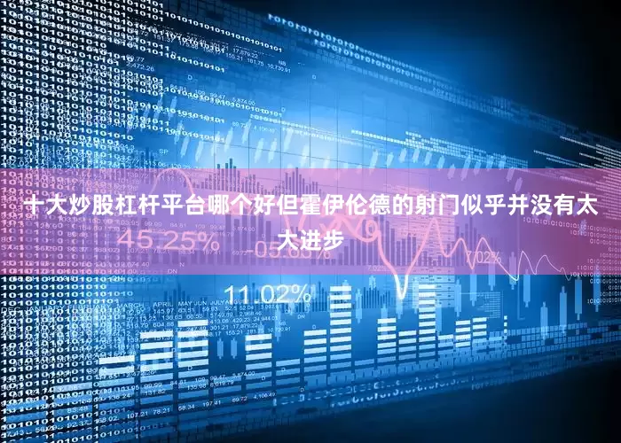 十大炒股杠杆平台哪个好但霍伊伦德的射门似乎并没有太大进步