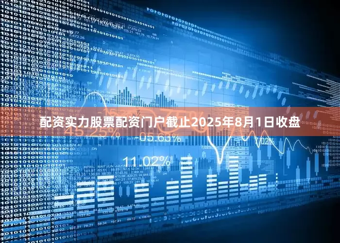 配资实力股票配资门户截止2025年8月1日收盘