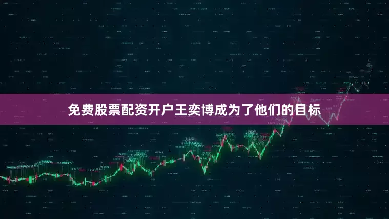 免费股票配资开户王奕博成为了他们的目标