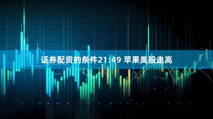 证券配资的条件21:49 苹果美股走高