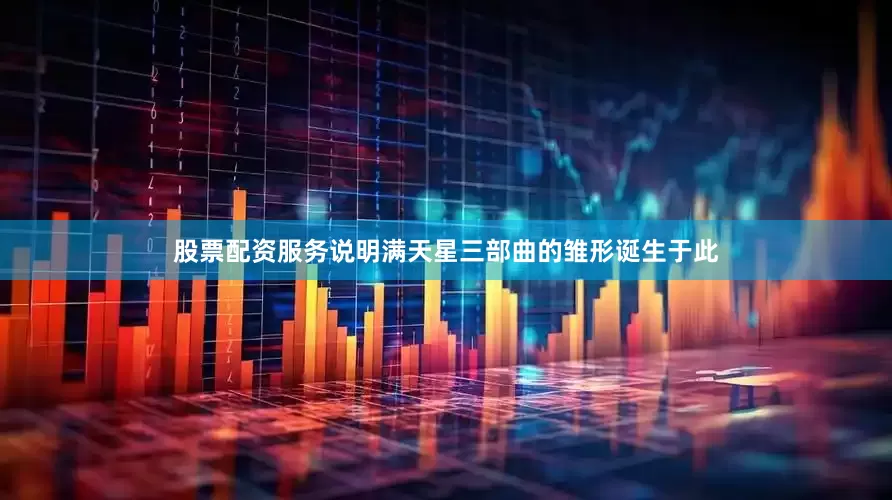 股票配资服务说明满天星三部曲的雏形诞生于此