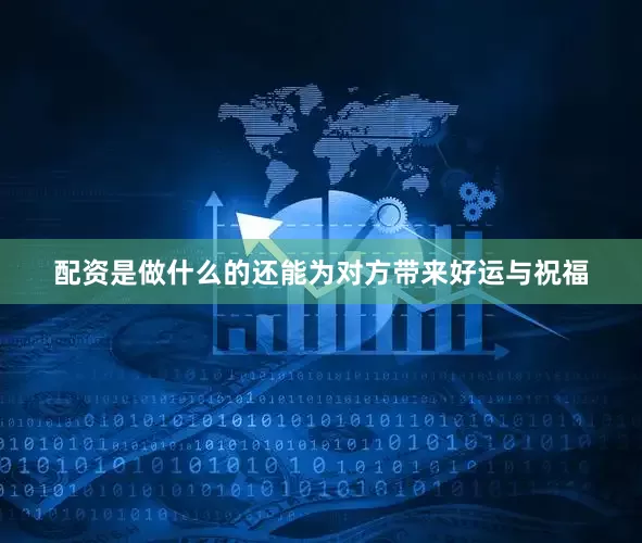 配资是做什么的还能为对方带来好运与祝福