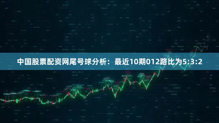 中国股票配资网　　尾号球分析：最近10期012路比为5:3:2