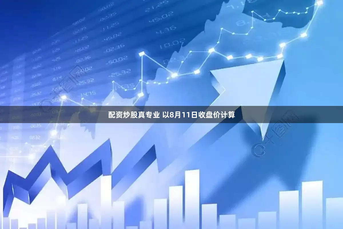 配资炒股真专业 　　以8月11日收盘价计算