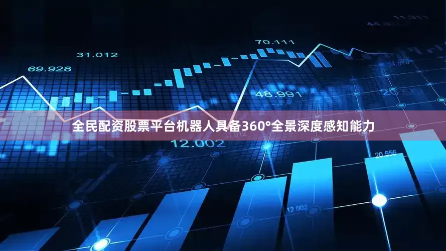 全民配资股票平台机器人具备360°全景深度感知能力