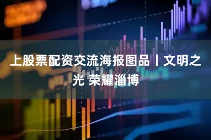 上股票配资交流海报图品丨文明之光 荣耀淄博