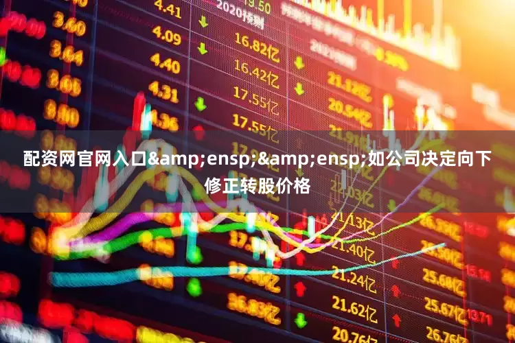 配资网官网入口  如公司决定向下修正转股价格