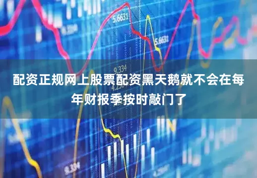 配资正规网上股票配资黑天鹅就不会在每年财报季按时敲门了