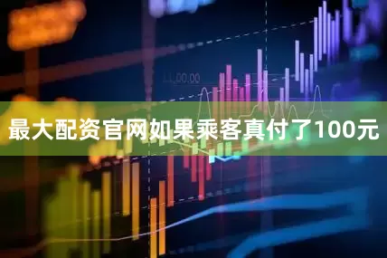 最大配资官网如果乘客真付了100元