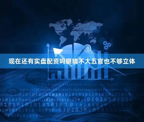 现在还有实盘配资吗眼睛不大五官也不够立体