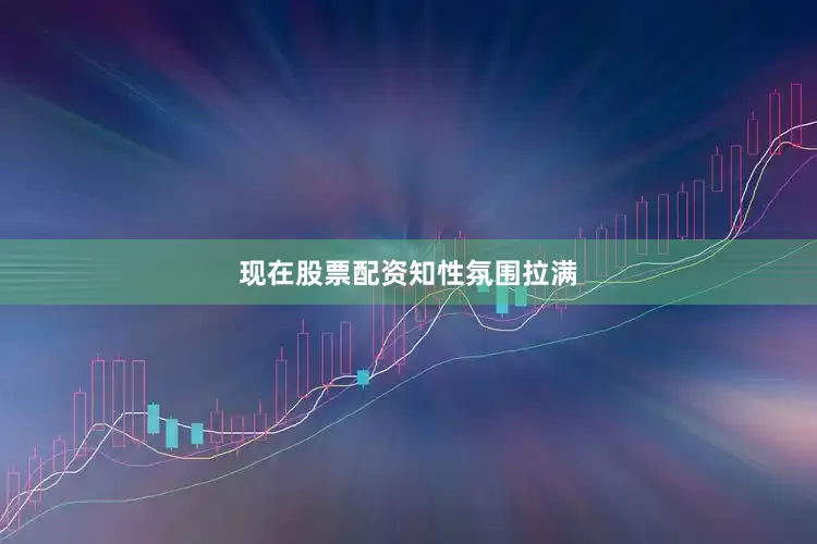 现在股票配资知性氛围拉满