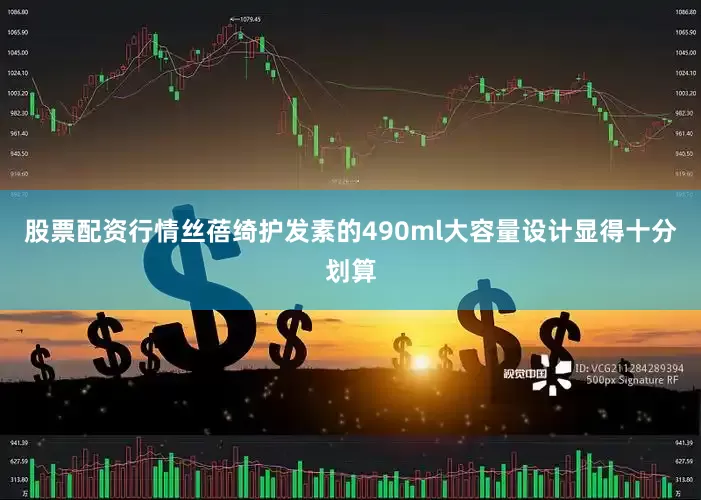 股票配资行情丝蓓绮护发素的490ml大容量设计显得十分划算