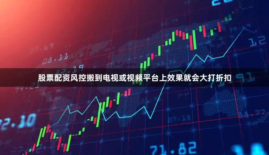 股票配资风控搬到电视或视频平台上效果就会大打折扣